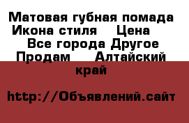 Матовая губная помада “Икона стиля“ › Цена ­ 499 - Все города Другое » Продам   . Алтайский край